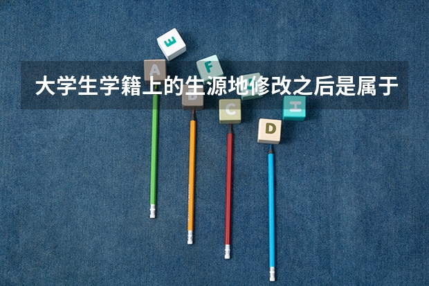 大学生学籍上的生源地修改之后是属于高考移民吗?（户口重合学校说若是修改生源地信息以后就算高考移民）