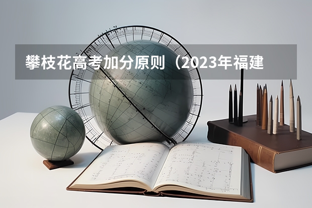 攀枝花高考加分原则（2023年福建省高考加分政策及降分录取规定）