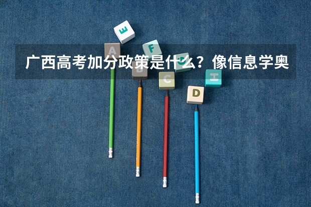 广西高考加分政策是什么?像信息学奥赛这类得什么奖才可以加分?