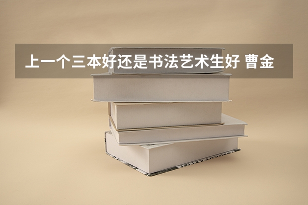 上一个三本好还是书法艺术生好 曹金洪主编的书法丶技法是哪三本