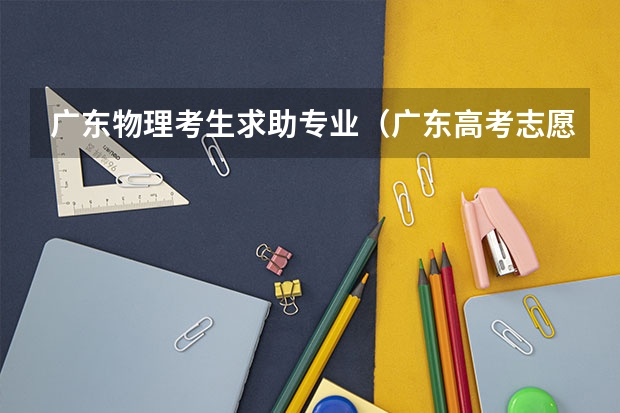 广东物理考生求助专业（广东高考志愿填表中的专业填写）