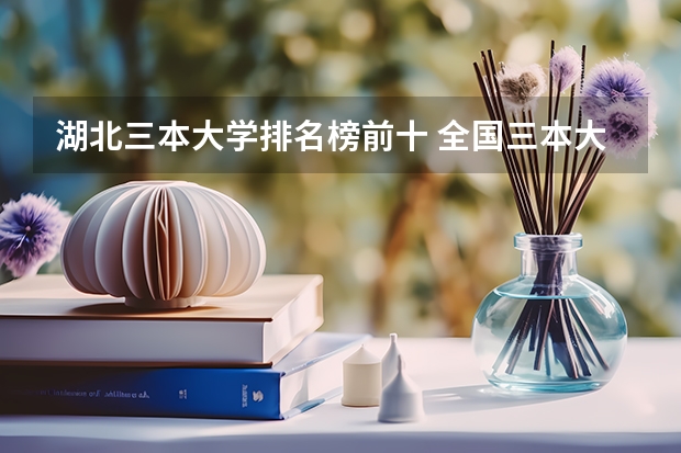 湖北三本大学排名榜前十 全国三本大学排名及分数线
