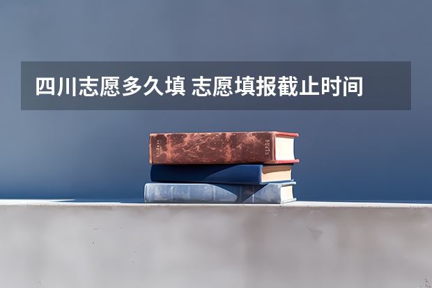 四川志愿多久填 志愿填报截止时间