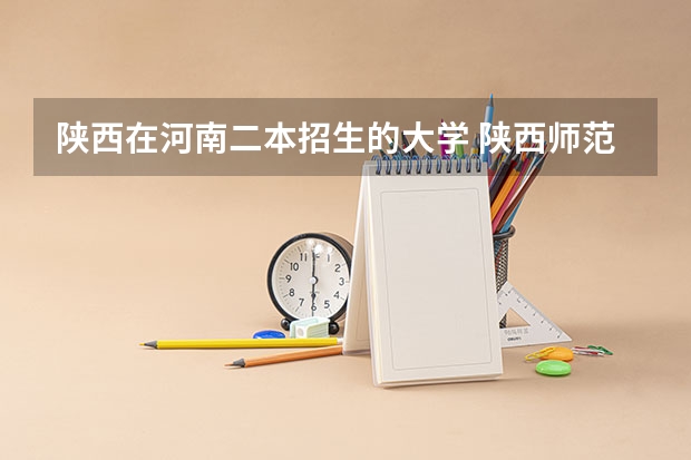 陕西在河南二本招生的大学 陕西师范大学艺术本科2小批是几本