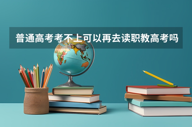 普通高考考不上可以再去读职教高考吗？