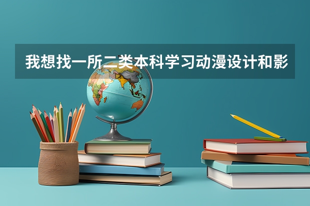 我想找一所二类本科学习动漫设计和影视编导，北京的那所大学好？ 北京一，二类本科名单