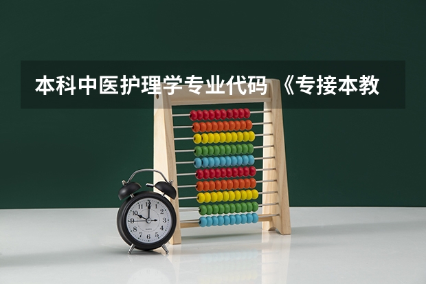 本科中医护理学专业代码 《专接本教育选拔考试本、专科专业对应指导性目录》