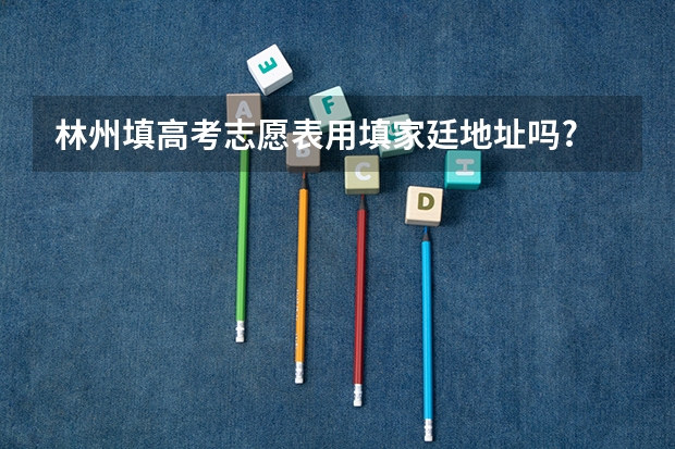 林州填高考志愿表用填家廷地址吗?