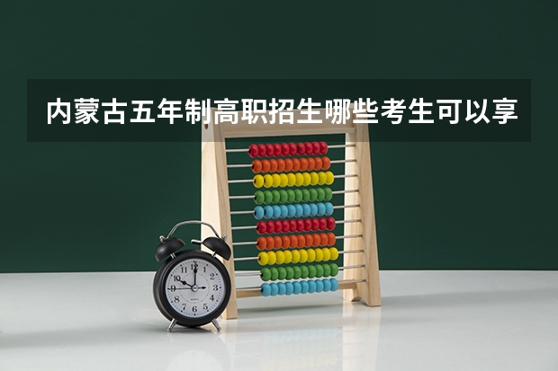 内蒙古五年制高职招生哪些考生可以享受加分政策