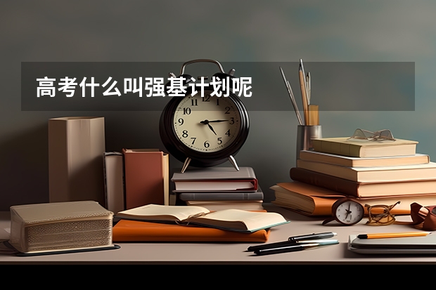 高考什么叫强基计划呢