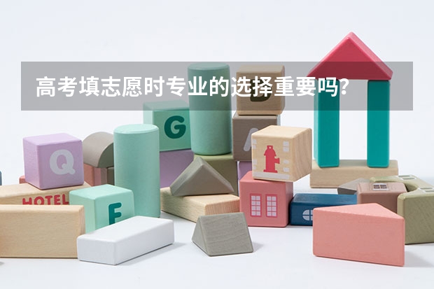 高考填志愿时专业的选择重要吗？