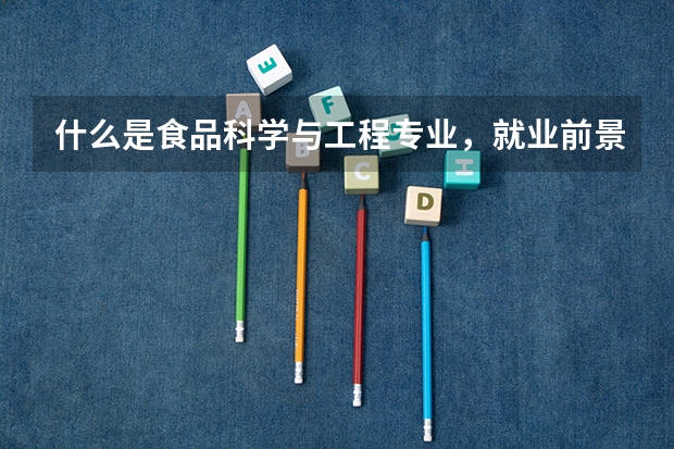 什么是食品科学与工程专业,就业前景如何。