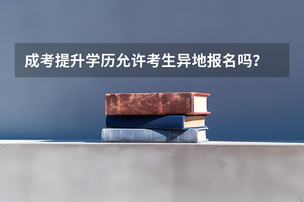 成考提升学历允许考生异地报名吗？