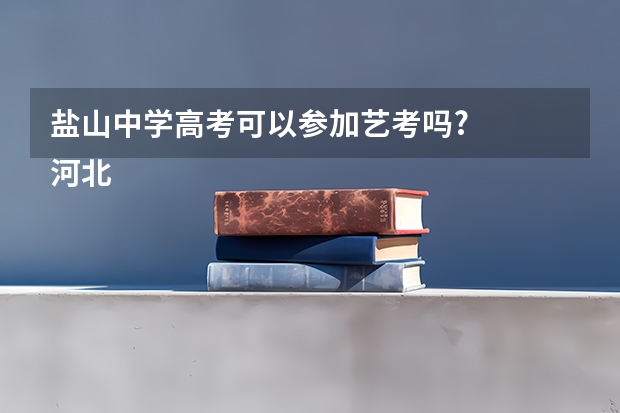盐山中学高考可以参加艺考吗?
河北省沧州市盐山第一中学,马上就要中考了,我是一名音乐特长生,本来想