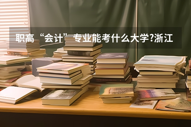 职高“会计”专业能考什么大学?浙江省内的较好的大学招生吗？历年来的分数线多少？