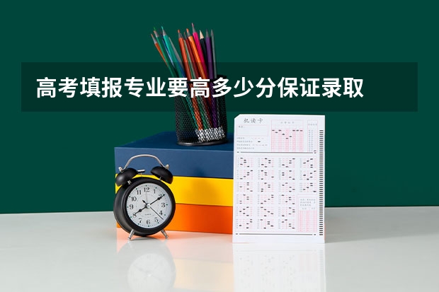 高考填报专业要高多少分保证录取