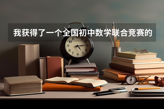 我获得了一个全国初中数学联合竞赛的二等奖,在升高中时有比较大的用处吗? 我在徐州。请专业人士说明一下