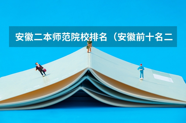安徽二本师范院校排名（安徽前十名二本大学）