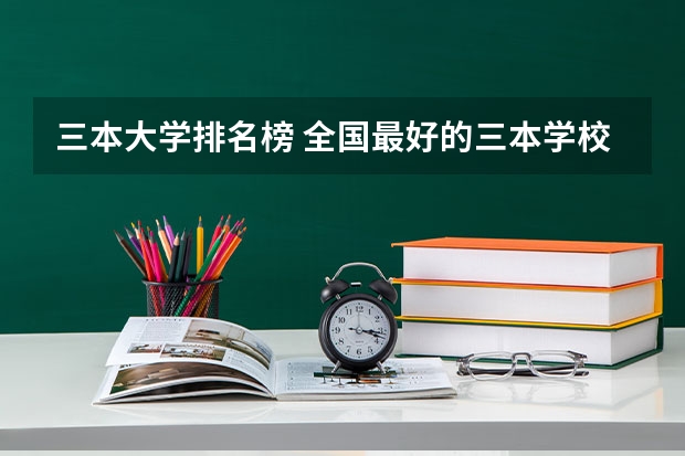 三本大学排名榜 全国最好的三本学校(燕郊燕郊高等院校)