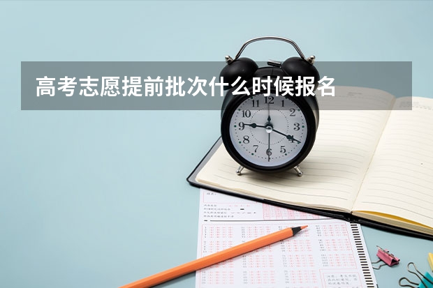 高考志愿提前批次什么时候报名