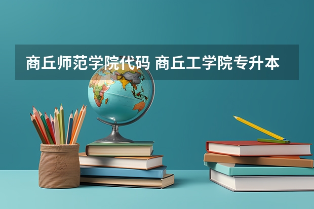 商丘师范学院代码 商丘工学院专升本代码