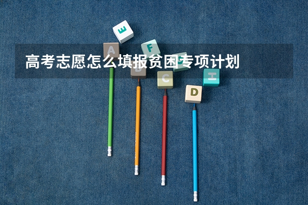 高考志愿怎么填报贫困专项计划