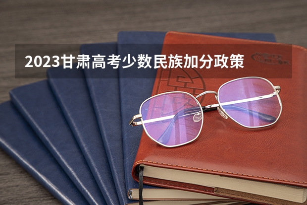 2023甘肃高考少数民族加分政策 甘肃庆阳高考时间2024年具体时间 6月7日至10日