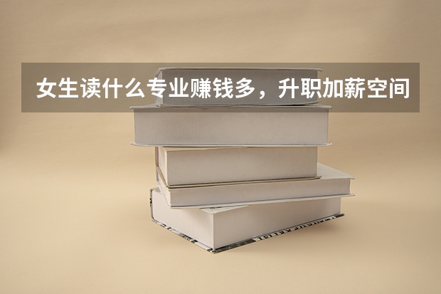女生读什么专业赚钱多，升职加薪空间大，浙江大学的