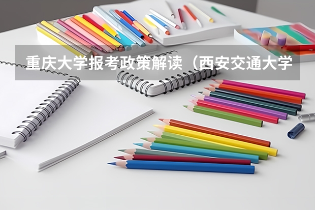 重庆大学报考政策解读(西安交通大学报考政策解读)