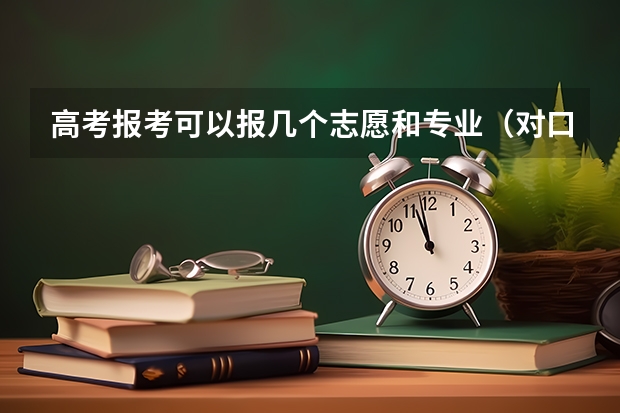 高考报考可以报几个志愿和专业（对口升学志愿可以填几个志愿?）