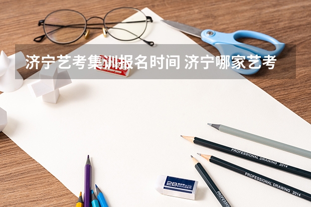 济宁艺考集训报名时间 济宁哪家艺考培训学校好