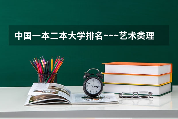 中国一本二本大学排名~~~艺术类理科类文科类~~（文科二本师范大学排名及分数线）