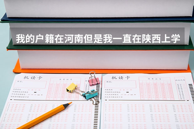 我的户籍在河南但是我一直在陕西上学我需要在河南高考吗如果在河南高考学籍怎么办？