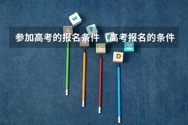 参加高考的报名条件（高考报名的条件）