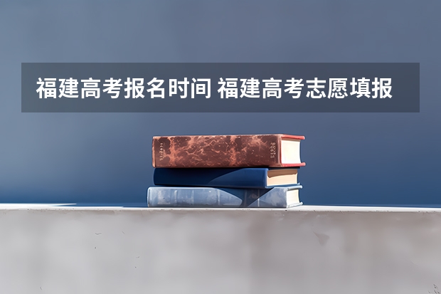 福建高考报名时间 福建高考志愿填报网址入口