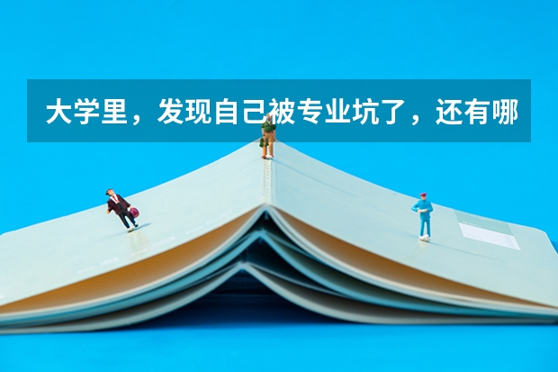大学里，发现自己被专业坑了，还有哪些后路可走？