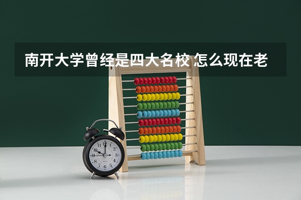南开大学曾经是四大名校 怎么现在老排20名左右 怎么回事呢