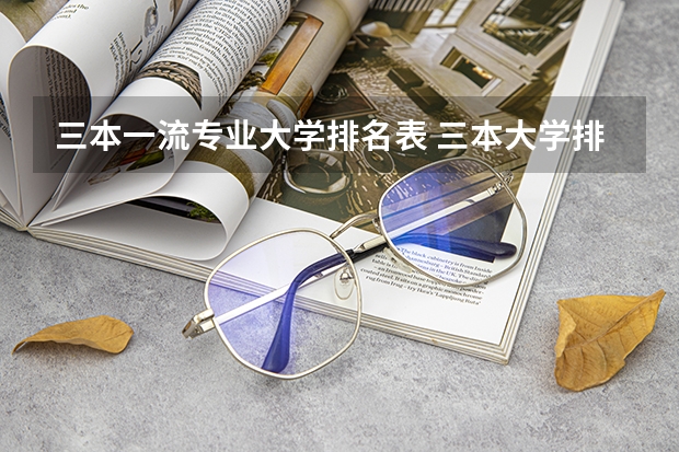 三本一流专业大学排名表 三本大学排名榜 全国最好的三本学校