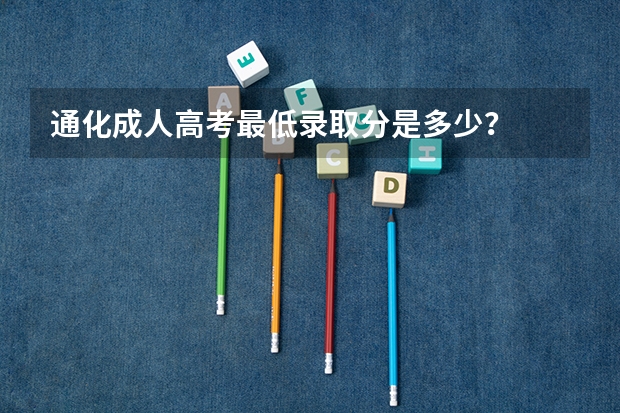 通化成人高考最低录取分是多少？