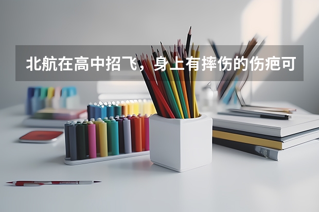 北航在高中招飞,身上有摔伤的伤疤可以吗?不可以怎麽办