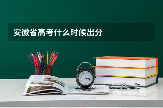 安徽省高考什么时候出分