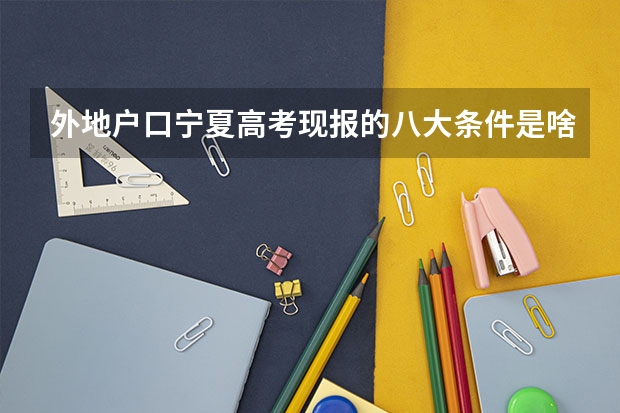 外地户口宁夏高考现报的八大条件是啥,跪求，谢谢。（宁夏高考报名条件）