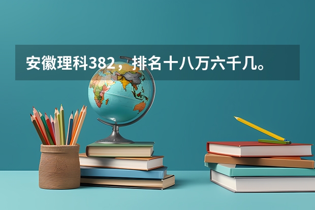 安徽理科382,排名十八万六千几。有什么大专推荐吗。