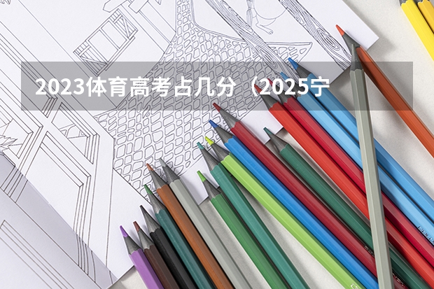 2023体育高考占几分（2025宁夏高考是3+3还是3+1+2模式？）