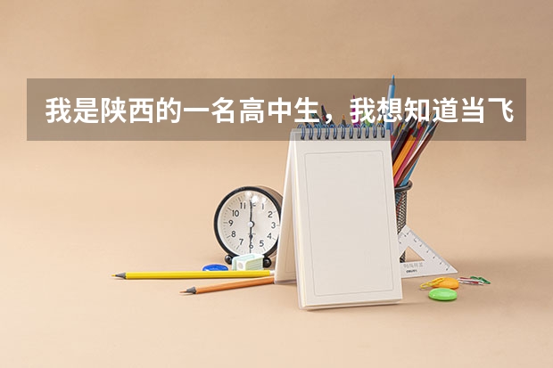 我是陕西的一名高中生，我想知道当飞行员除了身体好，还有啥成绩要求？ 高分跪求！中国各个培养民航飞行员的大学近五年在陕西省的招录分数线！