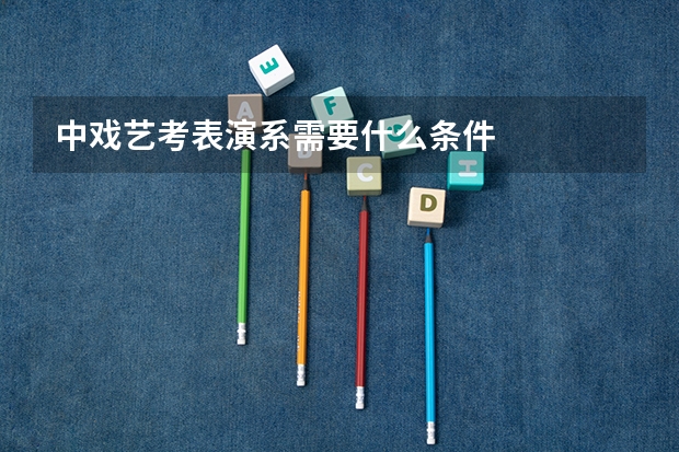 中戏艺考表演系需要什么条件