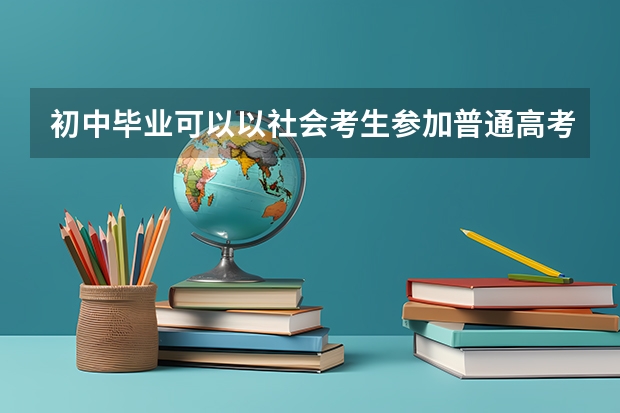 初中毕业可以以社会考生参加普通高考吗