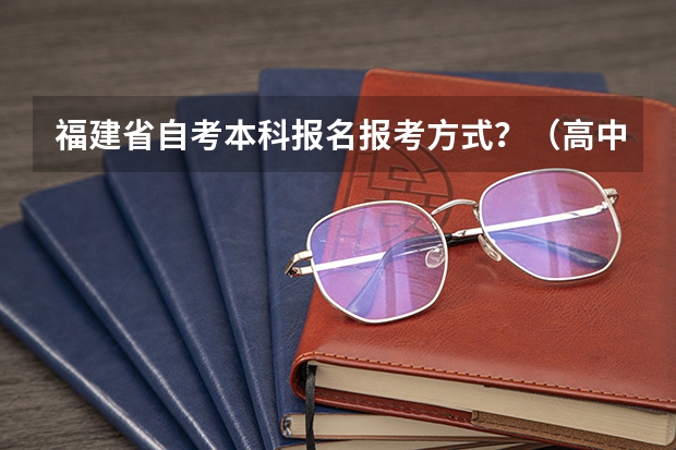 福建省自考本科报名报考方式？（高中半途休学，福建高考报名（社会考生）报名具体事项，程序（只剩3天了，请尽快回答我，高分悬赏））