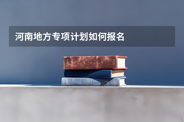 河南地方专项计划如何报名