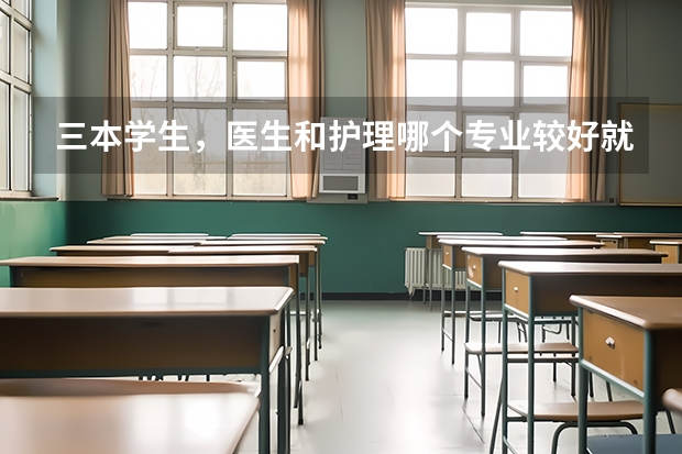 三本学生，医生和护理哪个专业较好就业，待遇较好